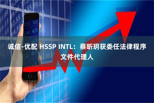 诚信-优配 HSSP INTL：蔡昕玥获委任法律程序文件代理人
