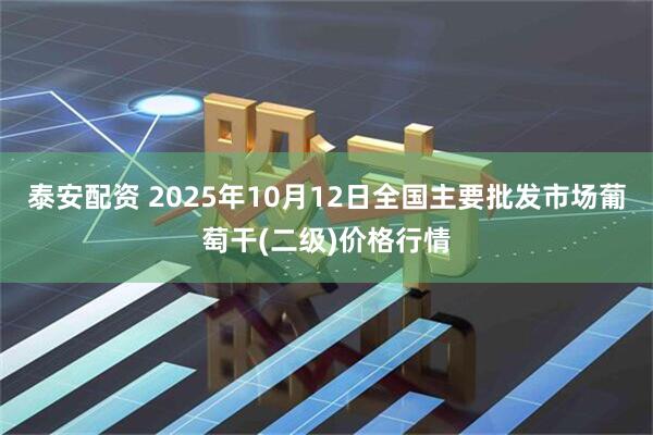 泰安配资 2025年10月12日全国主要批发市场葡萄干(二级)价格行情