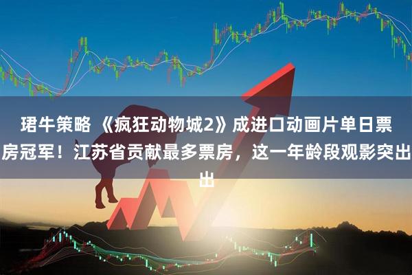 珺牛策略 《疯狂动物城2》成进口动画片单日票房冠军！江苏省贡献最多票房，这一年龄段观影突出