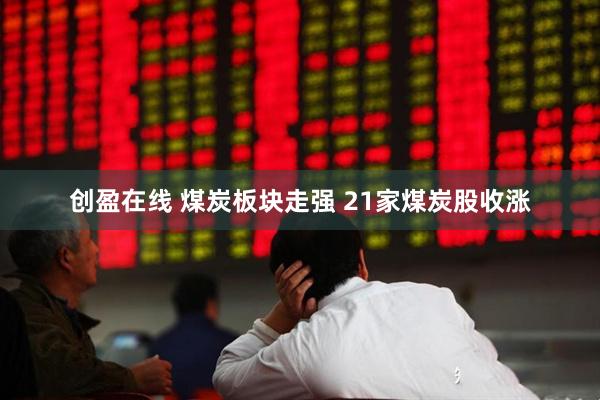 创盈在线 煤炭板块走强 21家煤炭股收涨